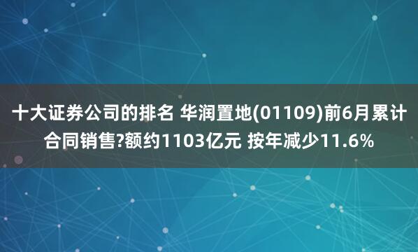 十大证券公司的排名 华润置地(01109)前6月累计合同销售?额约1103亿元 按年减少11.6%