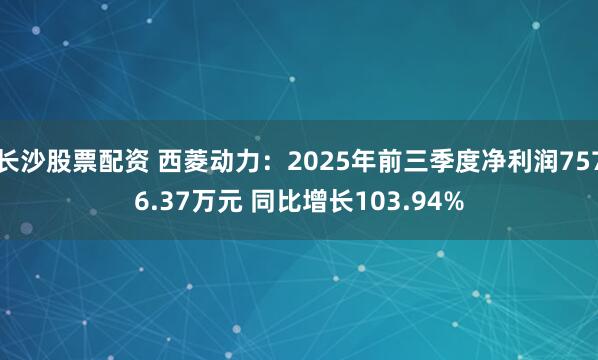 长沙股票配资 西菱动力：2025年前三季度净利润7576.37万元 同比增长103.94%